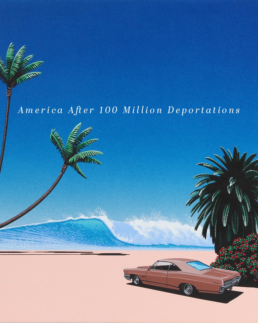 A city-pop style beach illustration — palm trees, a cresting wave, and a vintage car on pink sand — captioned "America After 100 Million Deportations".